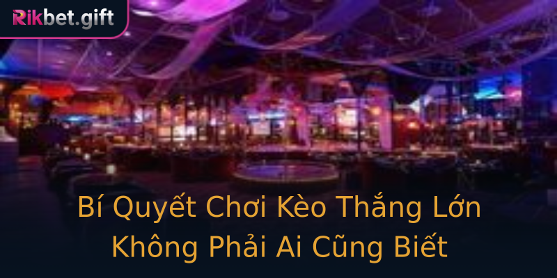 Bí Quyết Chơi Kèo Thắng Lớn Không Phải Ai Cũng Biết Bí Quyết Chơi Kèo Thắng Lớn Không Phải Ai Cũng Biết
