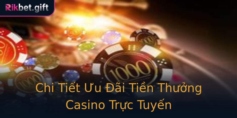 Chi Tiết Ưu Đãi Tiền Thưởng Casino Trực Tuyến Chi Tiết Ưu Đãi Tiền Thưởng Casino Trực Tuyến