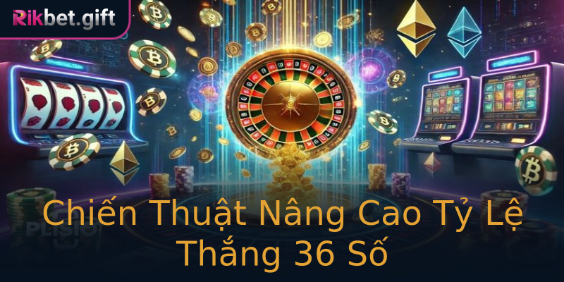 Chiến Thuật Nâng Cao Tỷ Lệ Thắng 36 Số Chiến Thuật Nâng Cao Tỷ Lệ Thắng 36 Số
