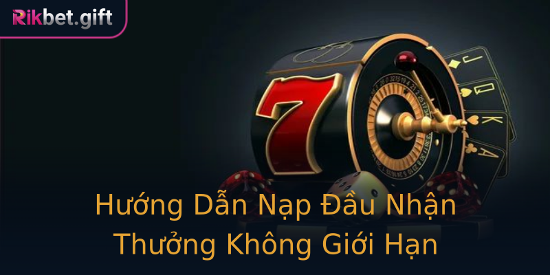 Hướng Dẫn Nạp Đầu Nhận Thưởng Không Giới Hạn Hướng Dẫn Nạp Đầu Nhận Thưởng Không Giới Hạn