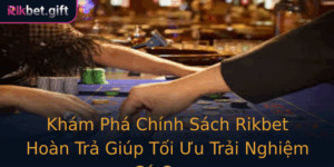 Kham Pha Chinh Sach Rikbet Hoan Tra Giup Toi Uu Trai Nghiem Ca Cuoc