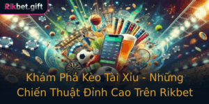 Kham Pha Keo Tai Xiu Nhung Chien Thuat Inh Cao Tren Rikbet