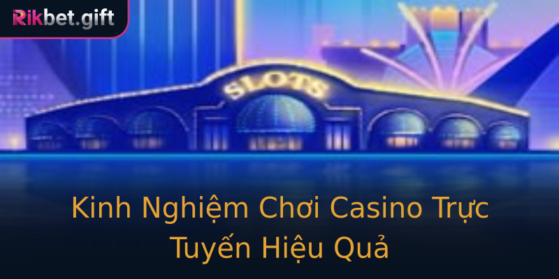 Kinh Nghiệm Chơi Casino Trực Tuyến Hiệu Quả Kinh Nghiệm Chơi Casino Trực Tuyến Hiệu Quả