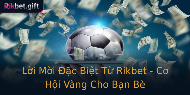 Lời Mời Đặc Biệt Từ Rikbet - Cơ Hội Vàng Cho Bạn Bè Lời Mời Đặc Biệt Từ Rikbet - Cơ Hội Vàng Cho Bạn Bè