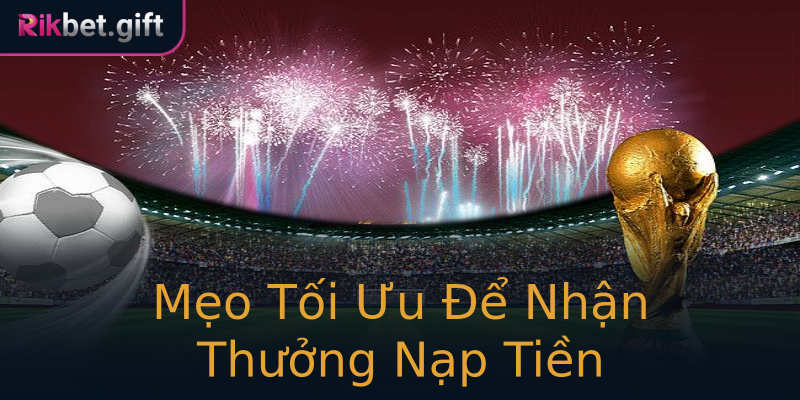 Mẹo Tối Ưu Để Nhận Thưởng Nạp Tiền Mẹo Tối Ưu Để Nhận Thưởng Nạp Tiền