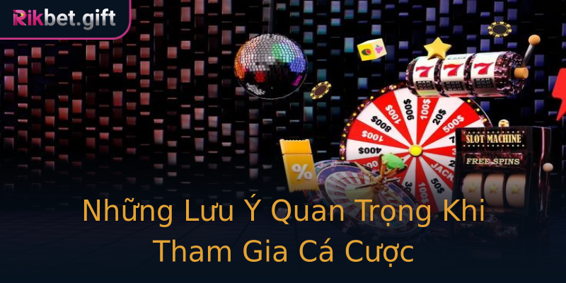 Những Lưu Ý Quan Trọng Khi Tham Gia Cá Cược Những Lưu Ý Quan Trọng Khi Tham Gia Cá Cược