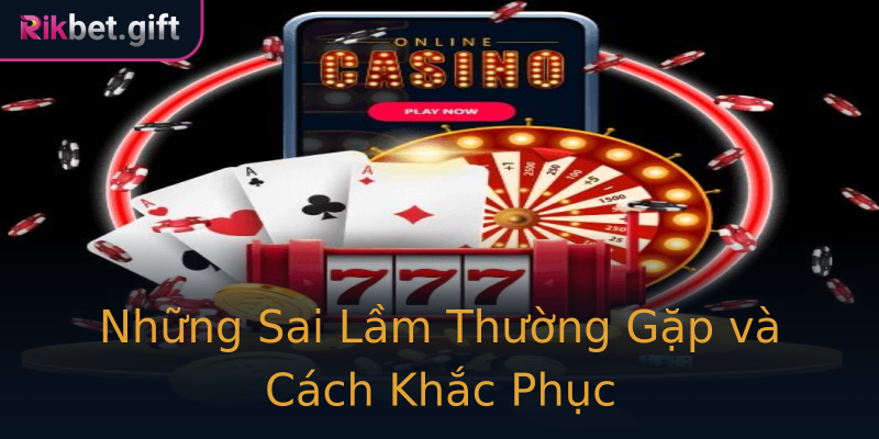 Những Sai Lầm Thường Gặp và Cách Khắc Phục Những Sai Lầm Thường Gặp và Cách Khắc Phục