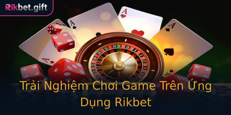 Trải Nghiệm Chơi Game Trên Ứng Dụng Rikbet Trải Nghiệm Chơi Game Trên Ứng Dụng Rikbet