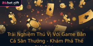 Trai Nghiem Thu Vi Voi Game Ban Ca San Thuong Kham Pha The Gioi Rikbet